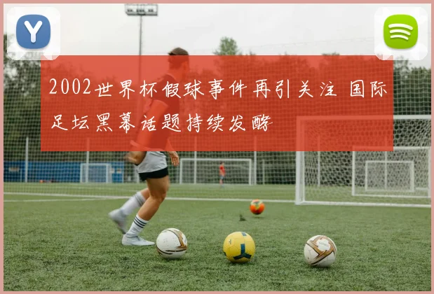2002世界杯假球事件再引关注 国际足坛黑幕话题持续发酵