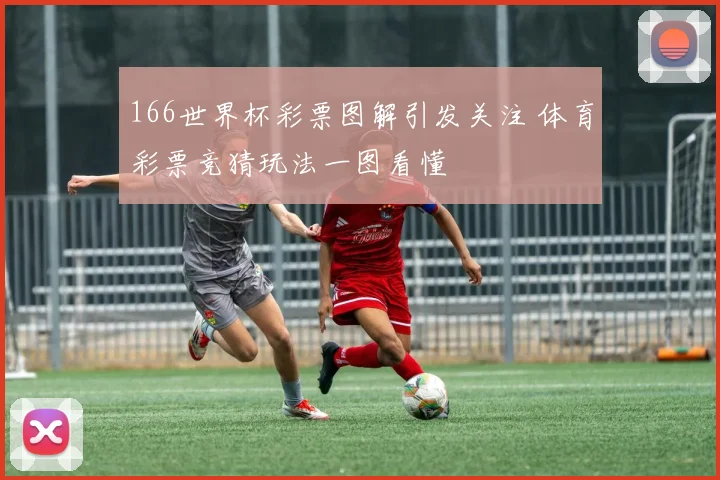 166世界杯彩票图解引发关注 体育彩票竞猜玩法一图看懂