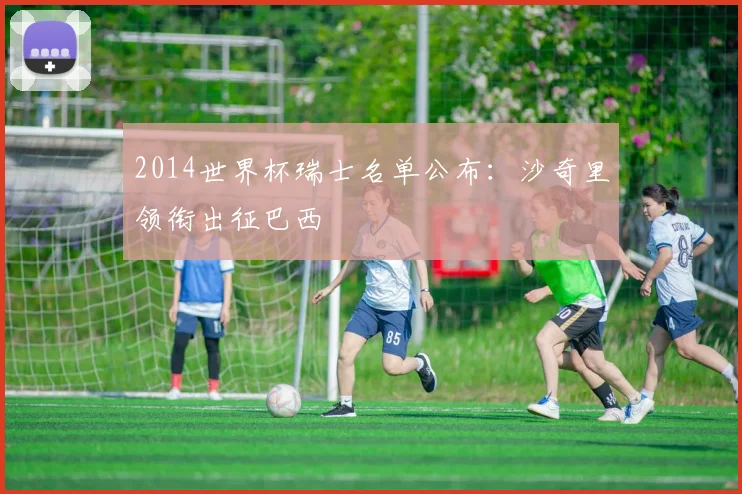 2014世界杯瑞士名单公布:沙奇里领衔出征巴西