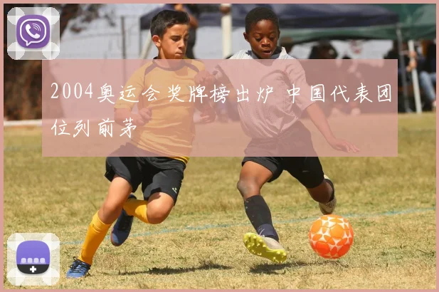 2004奥运会奖牌榜出炉 中国代表团位列前茅