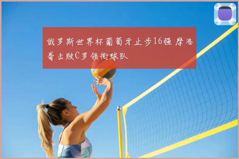 俄罗斯世界杯葡萄牙止步16强 摩洛哥击败C罗领衔球队