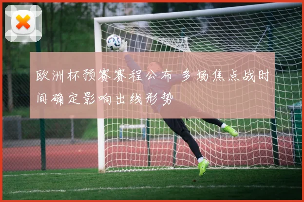 欧洲杯预赛赛程公布 多场焦点战时间确定影响出线形势
