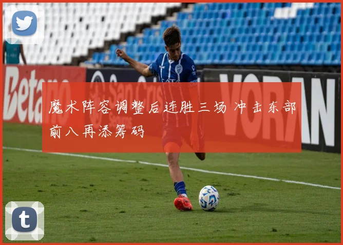 魔术阵容调整后连胜三场 冲击东部前八再添筹码