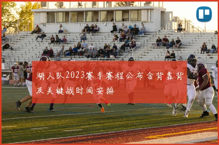 湖人队2023赛季赛程公布含背靠背及关键战时间安排