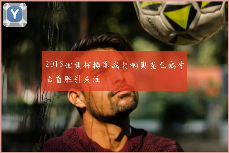 2015世俱杯揭幕战打响奥克兰城冲击首胜引关注
