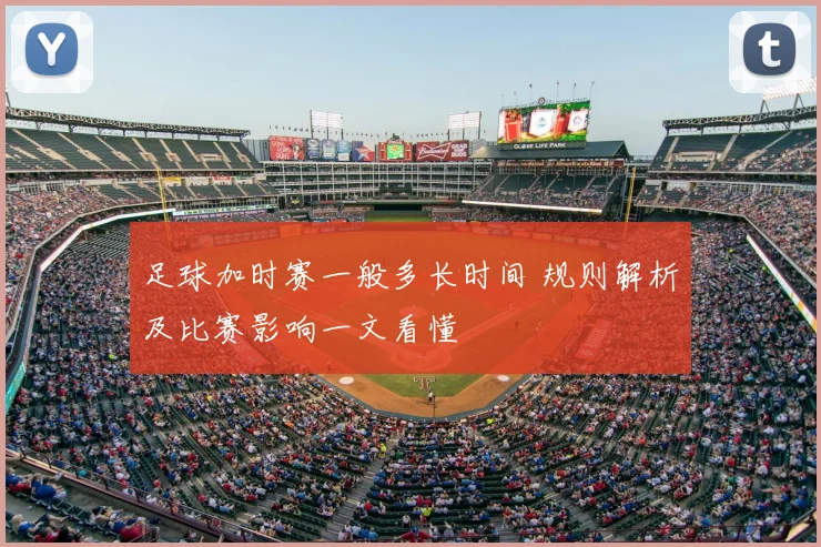 足球加时赛一般多长时间 规则解析及比赛影响一文看懂