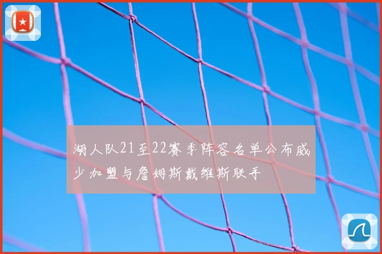 湖人队21至22赛季阵容名单公布威少加盟与詹姆斯戴维斯联手
