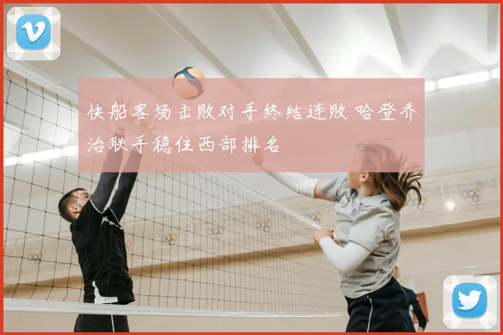 快船客场击败对手终结连败 哈登乔治联手稳住西部排名