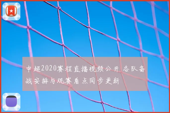 中超2020赛程直播视频公开 各队备战安排与观赛看点同步更新