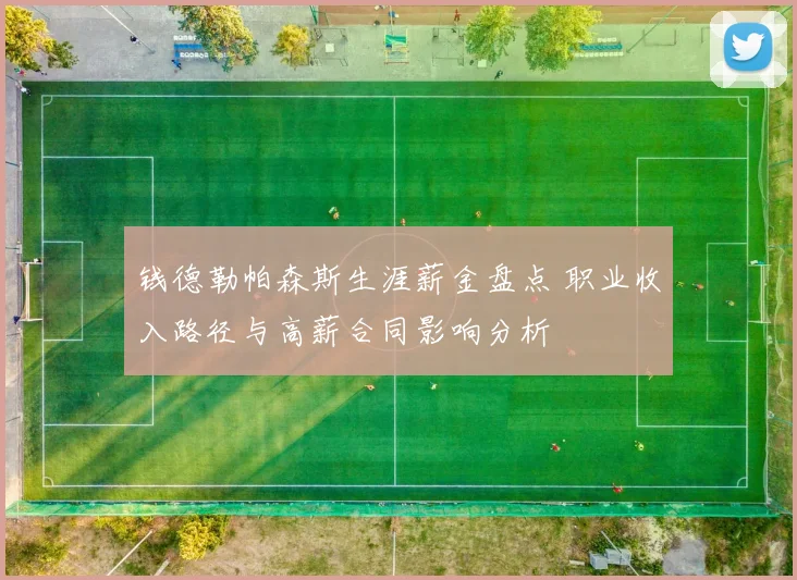 钱德勒帕森斯生涯薪金盘点 职业收入路径与高薪合同影响分析