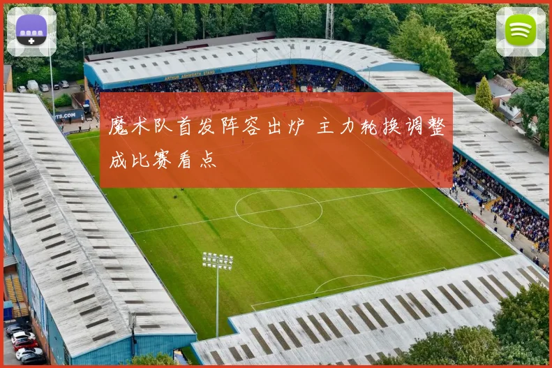 魔术队首发阵容出炉 主力轮换调整成比赛看点